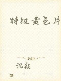 特级黄色片a