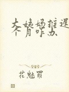 大姨妈推迟快1个月咋办