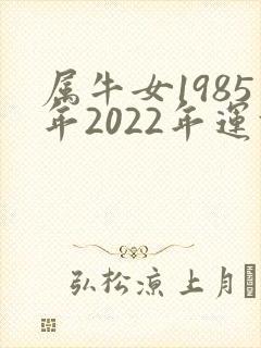 属牛女1985年2022年运势及运程