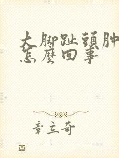 大脚趾头肿疼是怎么回事
