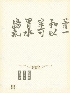 肠胃宁和藿香正气水可以一起吃吗