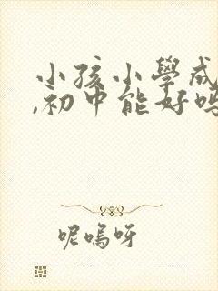 小孩小学成绩差,初中能好吗?