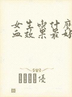 女生吃什么补气血效果最好最快