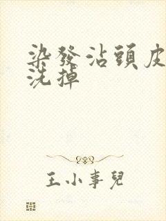 染发沾头皮怎样洗掉
