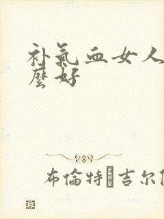 补气血女人吃什么好
