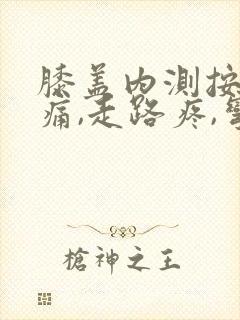 膝盖内测按压疼痛,走路疼,弯曲疼