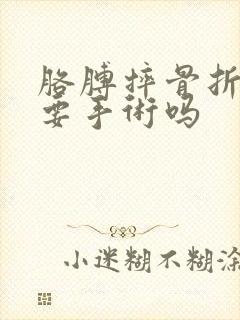 胳膊摔骨折了需要手术吗