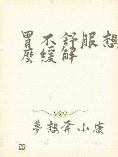 胃不舒服想吐怎么缓解