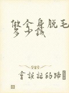 做全身脱毛大概多少钱封面