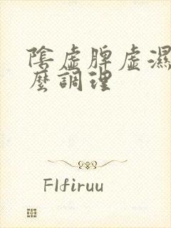 阴虚脾虚湿热怎么调理