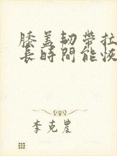膝盖韧带拉伤多长时间能恢复