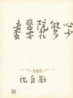 去医院做心理检查要花多少钱
