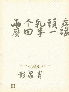 两个乳头疼是怎么回事一碰就疼
