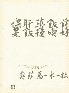 保肝药饭前吃还是饭后吃好