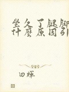 坐久了腿脚肿是什么原因引起的