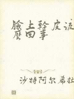 脸上干皮流脓怎么回事