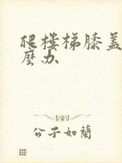 爬楼梯膝盖疼怎么办