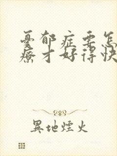忧郁症要怎么治疗才好得快