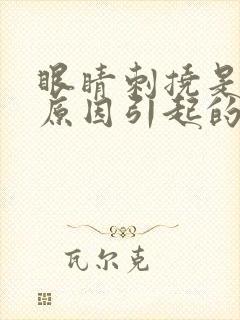 眼睛刺挠是什么原因引起的