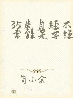 35岁月经不正常能是要绝经吗