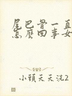 尾巴骨一直疼是怎么回事女