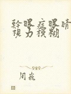 干眼症眼睛干涩视力模糊