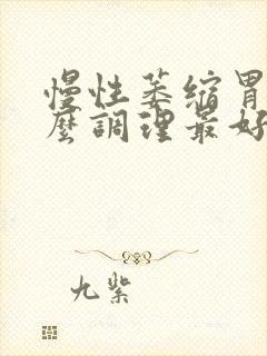 慢性萎缩胃炎怎么调理最好