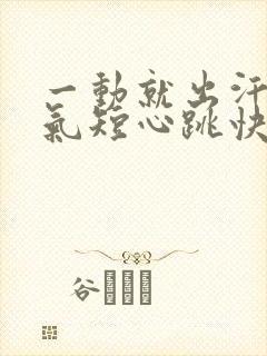 一动就出汗心慌气短心跳快浑身无力