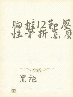 胸椎12节压缩性骨折怎么办