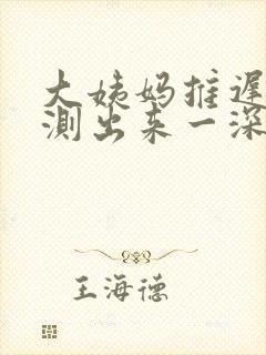 大姨妈推迟八天测出来一深一浅