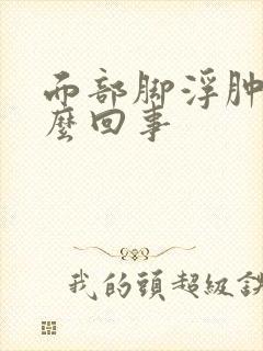 面部脚浮肿是怎么回事