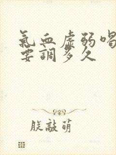 气血虚弱喝中药要调多久