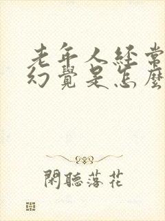 老年人经常出现幻觉是怎么回事