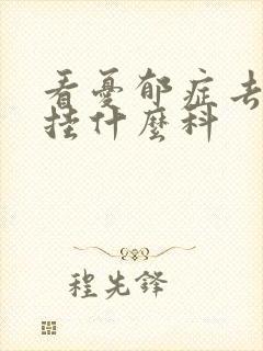 看忧郁症去医院挂什么科