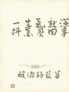一生气就浑身发抖怎么回事
