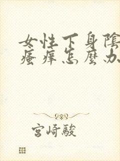 女性下身阴毛处瘙痒怎么办