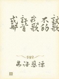 或许我不该问是哪首歌的歌词