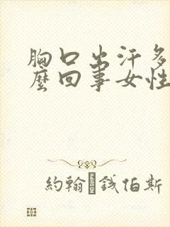 胸口出汗多是怎么回事女性