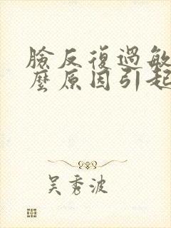 脸反复过敏是什么原因引起的