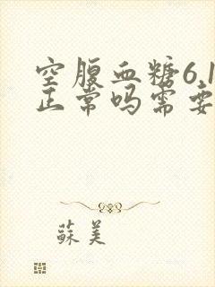 空腹血糖6.1正常吗需要注意什么