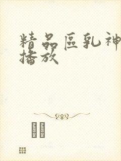精品区乳神在线播放