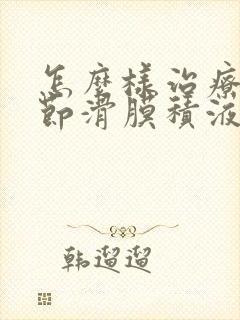 怎么样治疗膝关节滑膜积液