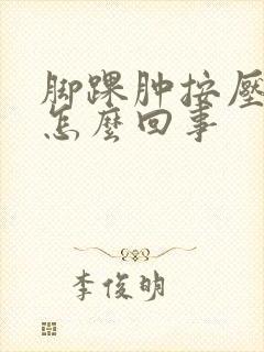 脚踝肿按压疼是怎么回事