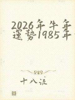 2026年牛年运势1985年的牛运势