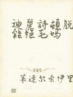 迪丽诗顿脱毛膏能绝毛吗