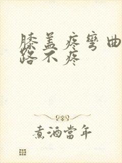 膝盖疼弯曲疼走路不疼