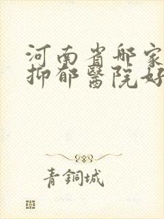 河南省哪家治疗抑郁医院好