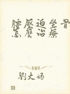 腰压迫坐骨神经怎么治疗