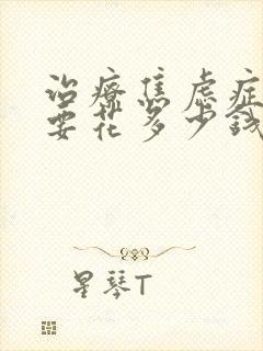 治疗焦虑症大概要花多少钱