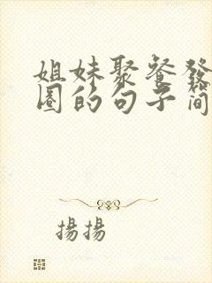 姐妹聚餐发朋友圈的句子简短